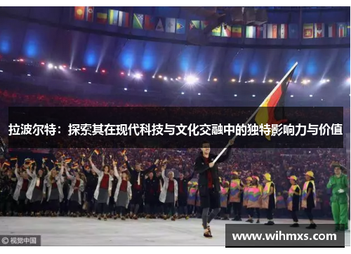 拉波尔特：探索其在现代科技与文化交融中的独特影响力与价值