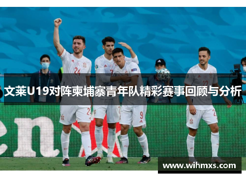 文莱U19对阵柬埔寨青年队精彩赛事回顾与分析