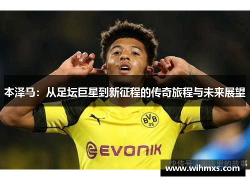 本泽马：从足坛巨星到新征程的传奇旅程与未来展望