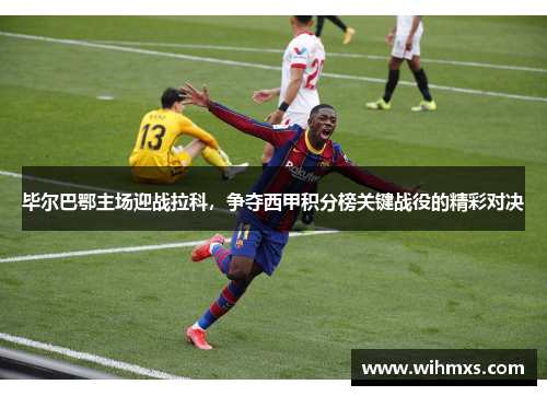 毕尔巴鄂主场迎战拉科，争夺西甲积分榜关键战役的精彩对决