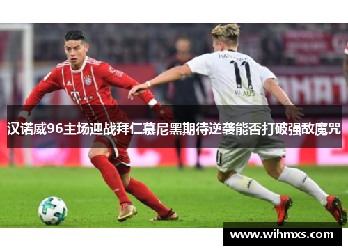 汉诺威96主场迎战拜仁慕尼黑期待逆袭能否打破强敌魔咒