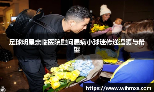 足球明星亲临医院慰问患病小球迷传递温暖与希望